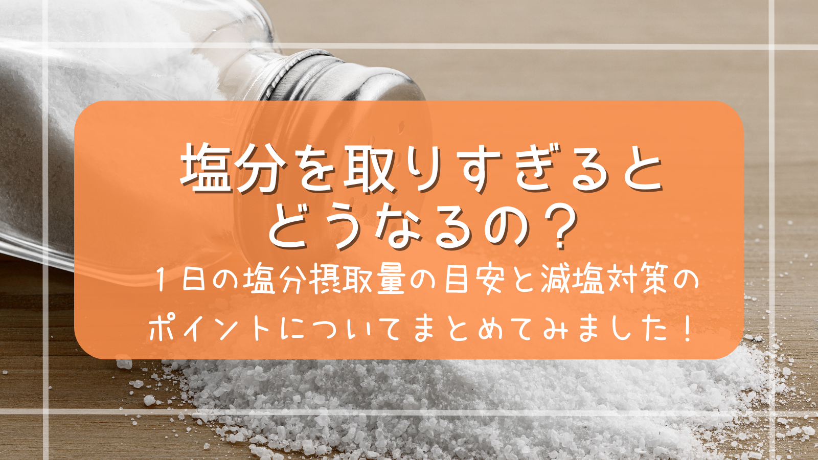 塩分を取りすぎるとどうなるの？１日の塩分摂取量の目安と減塩対策のポイントについてまとめてみました！